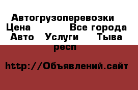 Автогрузоперевозки › Цена ­ 1 000 - Все города Авто » Услуги   . Тыва респ.